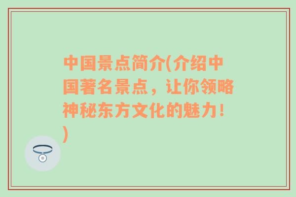 中國(guó)景點(diǎn)簡(jiǎn)介(介紹中國(guó)著名景點(diǎn)，讓你領(lǐng)略神秘東方文化的魅力！)