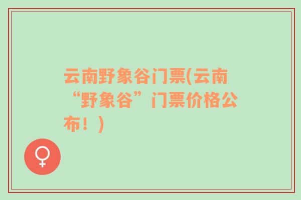 云南野象谷門票(云南“野象谷”門票價格公布！)