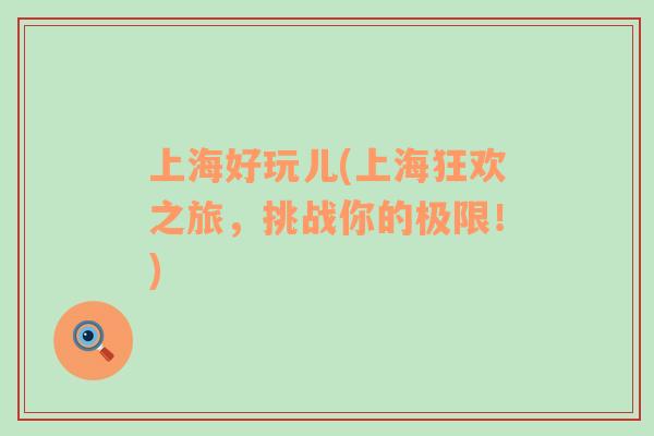 上海好玩兒(上?？駳g之旅，挑戰(zhàn)你的極限！)