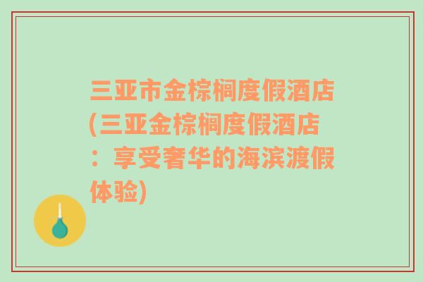 三亞市金棕櫚度假酒店(三亞金棕櫚度假酒店：享受奢華的海濱渡假體驗(yàn))