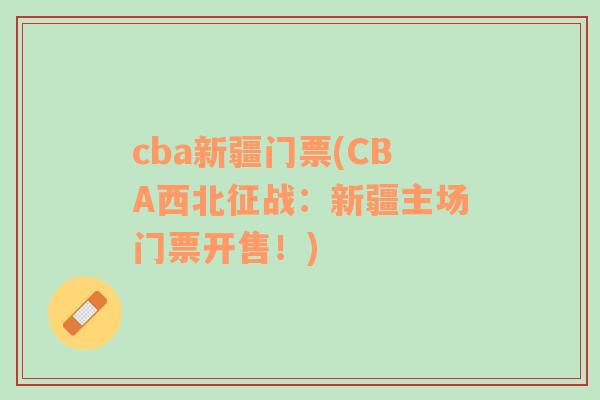 cba新疆門票(CBA西北征戰(zhàn)：新疆主場門票開售！)