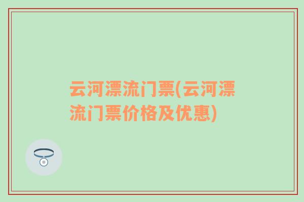 云河漂流門票(云河漂流門票價(jià)格及優(yōu)惠)