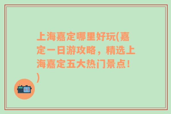 上海嘉定哪里好玩(嘉定一日游攻略，精選上海嘉定五大熱門(mén)景點(diǎn)！)
