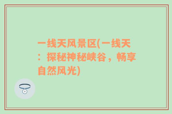 一線天風(fēng)景區(qū)(一線天：探秘神秘峽谷，暢享自然風(fēng)光)