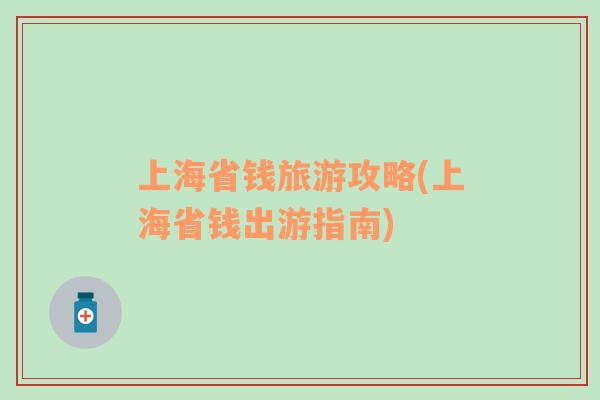 上海省錢旅游攻略(上海省錢出游指南)