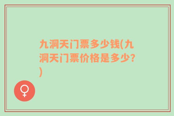 九洞天門票多少錢(九洞天門票價格是多少？)