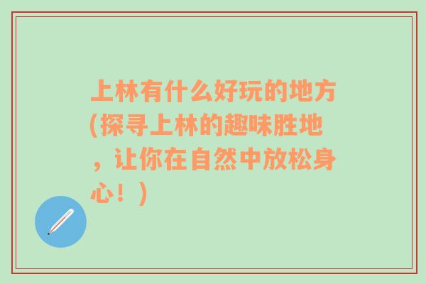 上林有什么好玩的地方(探尋上林的趣味勝地，讓你在自然中放松身心！)