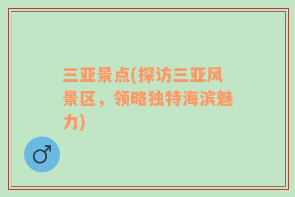 三亞景點(diǎn)(探訪三亞風(fēng)景區(qū)，領(lǐng)略獨(dú)特海濱魅力)