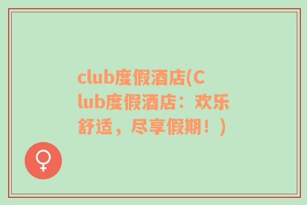 club度假酒店(Club度假酒店：歡樂舒適，盡享假期！)