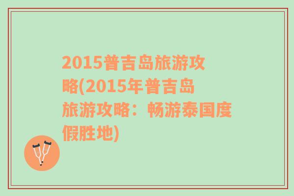 2015普吉島旅游攻略(2015年普吉島旅游攻略：暢游泰國度假勝地)