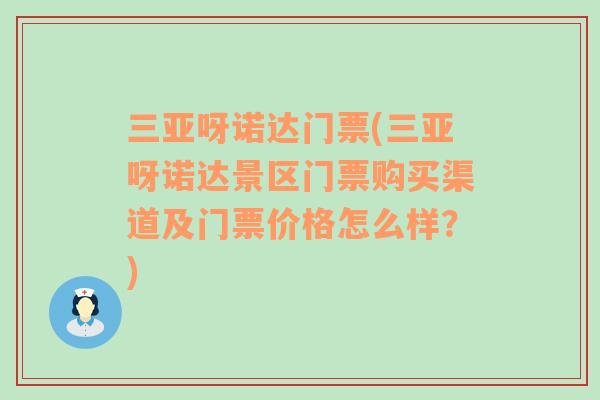 三亞呀諾達(dá)門(mén)票(三亞呀諾達(dá)景區(qū)門(mén)票購(gòu)買(mǎi)渠道及門(mén)票價(jià)格怎么樣？)