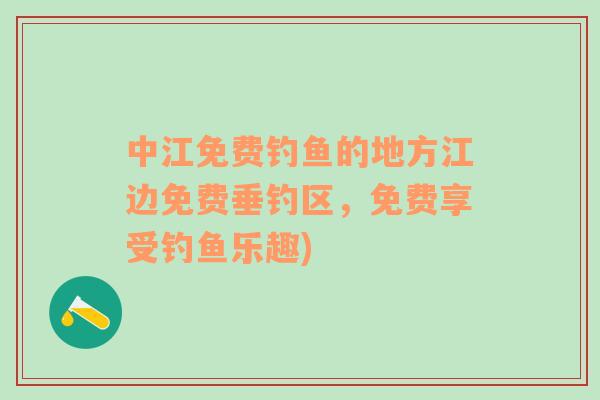 中江免費釣魚的地方江邊免費垂釣區(qū)，免費享受釣魚樂趣)