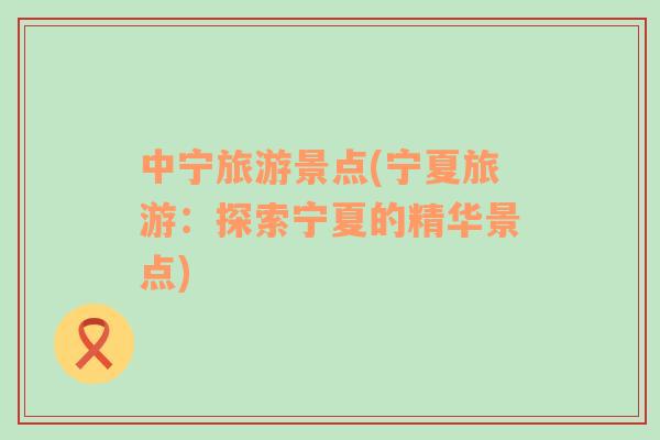 中寧旅游景點(寧夏旅游：探索寧夏的精華景點)
