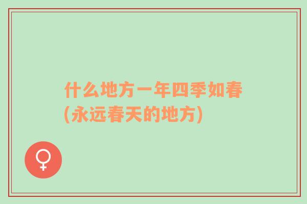什么地方一年四季如春(永遠春天的地方)