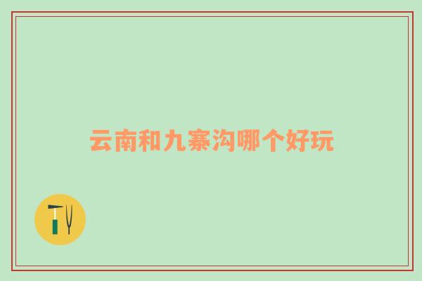 云南和九寨溝哪個好玩
