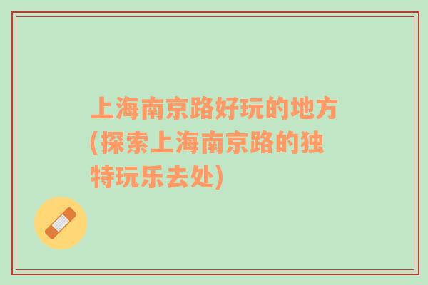 上海南京路好玩的地方(探索上海南京路的獨(dú)特玩樂去處)