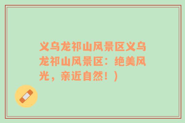 義烏龍祁山風(fēng)景區(qū)義烏龍祁山風(fēng)景區(qū)：絕美風(fēng)光，親近自然！)