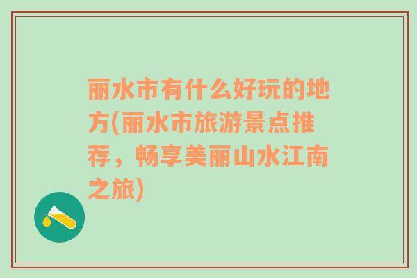 麗水市有什么好玩的地方(麗水市旅游景點推薦，暢享美麗山水江南之旅)
