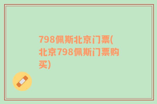 798佩斯北京門票(北京798佩斯門票購買)