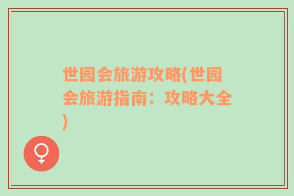 世園會(huì)旅游攻略(世園會(huì)旅游指南：攻略大全)