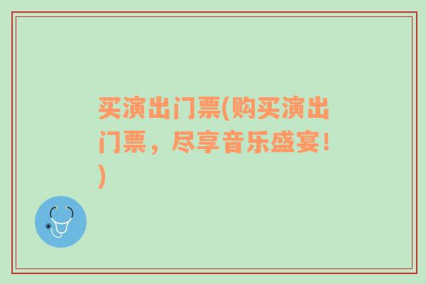 買演出門票(購(gòu)買演出門票，盡享音樂(lè)盛宴！)