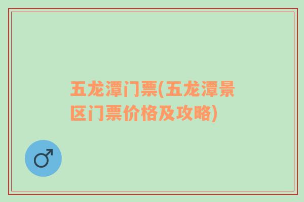 五龍?zhí)堕T票(五龍?zhí)毒皡^(qū)門票價(jià)格及攻略)