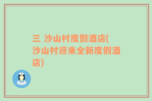 三 沙山村度假酒店(沙山村迎來全新度假酒店)