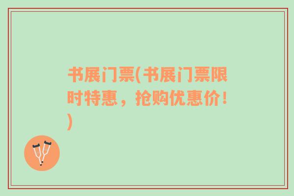 書(shū)展門(mén)票(書(shū)展門(mén)票限時(shí)特惠，搶購(gòu)優(yōu)惠價(jià)！)