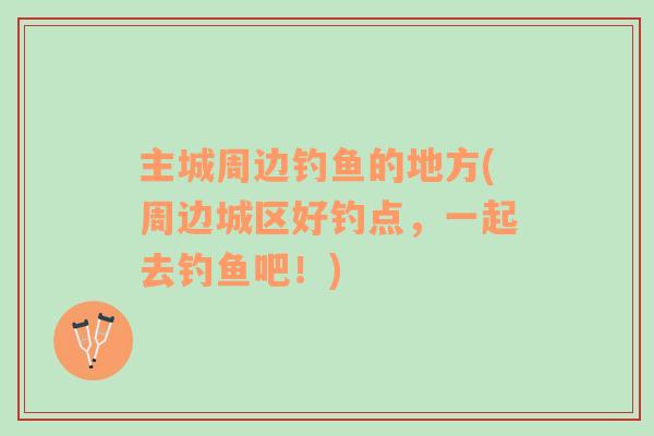 主城周邊釣魚的地方(周邊城區(qū)好釣點(diǎn)，一起去釣魚吧！)