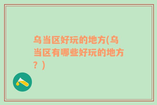 烏當(dāng)區(qū)好玩的地方(烏當(dāng)區(qū)有哪些好玩的地方？)