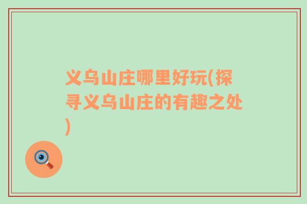義烏山莊哪里好玩(探尋義烏山莊的有趣之處)