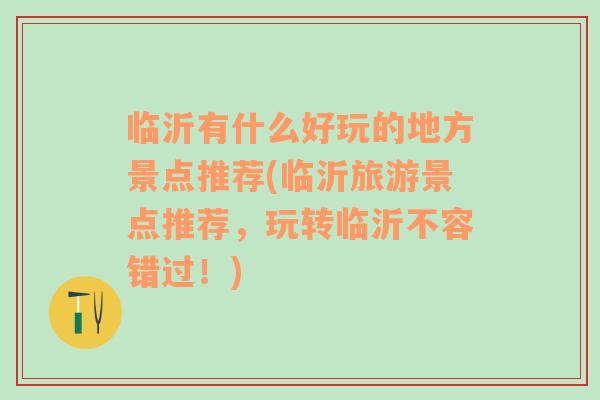 臨沂有什么好玩的地方景點(diǎn)推薦(臨沂旅游景點(diǎn)推薦，玩轉(zhuǎn)臨沂不容錯(cuò)過(guò)！)