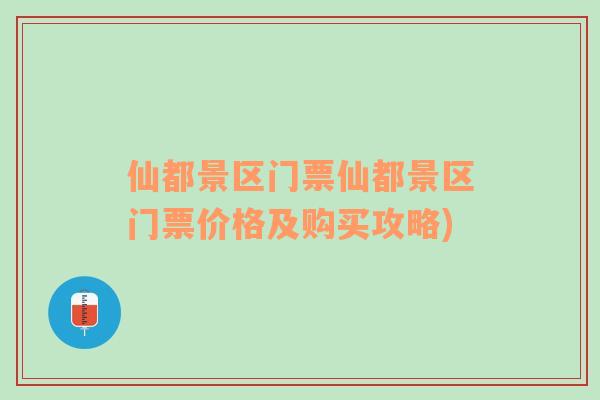 仙都景區(qū)門票仙都景區(qū)門票價格及購買攻略)