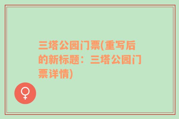 三塔公園門票(重寫后的新標(biāo)題：三塔公園門票詳情)