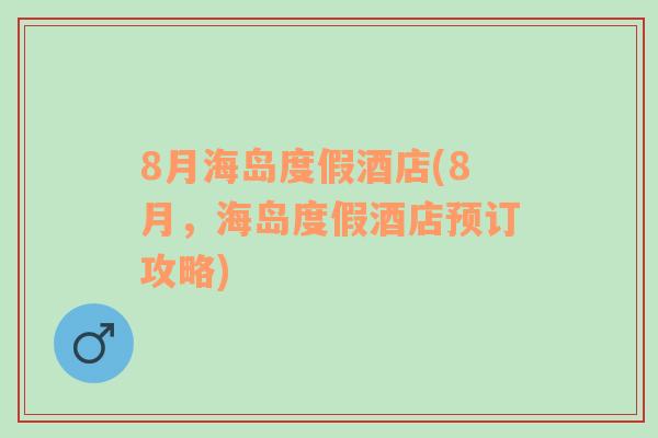 8月海島度假酒店(8月，海島度假酒店預訂攻略)