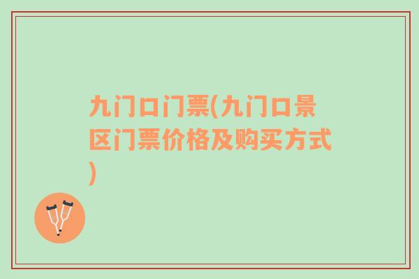 九門口門票(九門口景區(qū)門票價(jià)格及購(gòu)買方式)