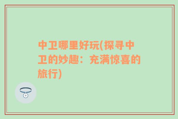 中衛(wèi)哪里好玩(探尋中衛(wèi)的妙趣：充滿驚喜的旅行)