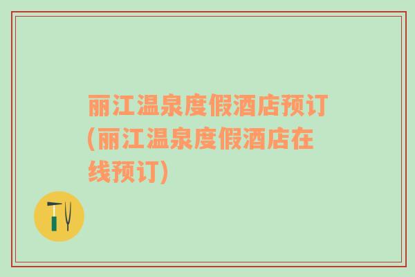 麗江溫泉度假酒店預(yù)訂(麗江溫泉度假酒店在線預(yù)訂)