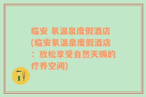 臨安 氡溫泉度假酒店(臨安氡溫泉度假酒店：放松享受自然天賜的療養(yǎng)空間)