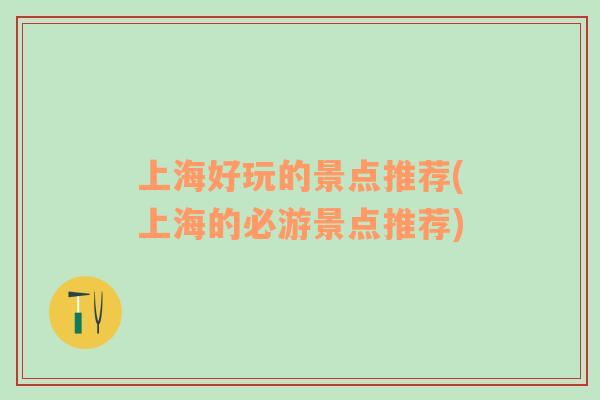 上海好玩的景點推薦(上海的必游景點推薦)