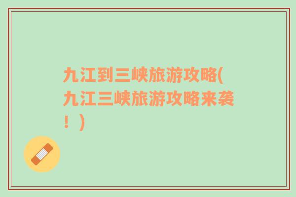 九江到三峽旅游攻略(九江三峽旅游攻略來(lái)襲！)