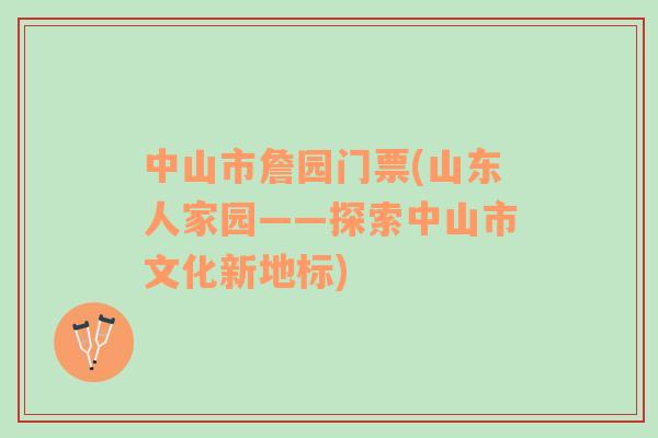 中山市詹園門票(山東人家園——探索中山市文化新地標)