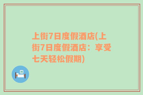 上街7日度假酒店(上街7日度假酒店：享受七天輕松假期)
