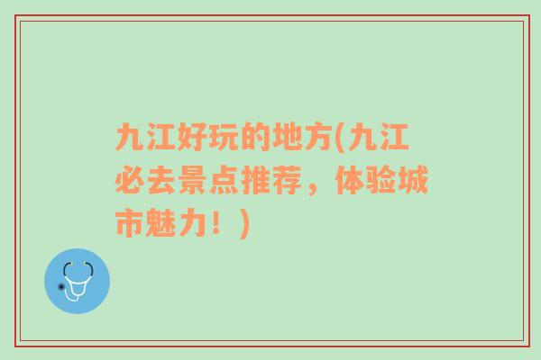 九江好玩的地方(九江必去景點(diǎn)推薦，體驗(yàn)城市魅力！)