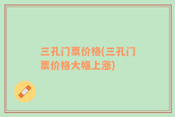 三孔門票價格(三孔門票價格大幅上漲)