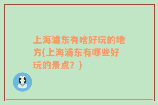 上海浦東有啥好玩的地方(上海浦東有哪些好玩的景點(diǎn)？)