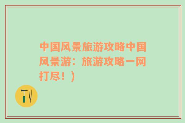 中國風景旅游攻略中國風景游：旅游攻略一網(wǎng)打盡！)