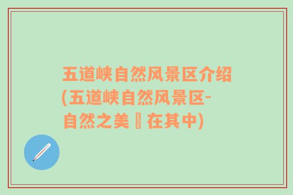 五道峽自然風(fēng)景區(qū)介紹(五道峽自然風(fēng)景區(qū)-自然之美盡在其中)