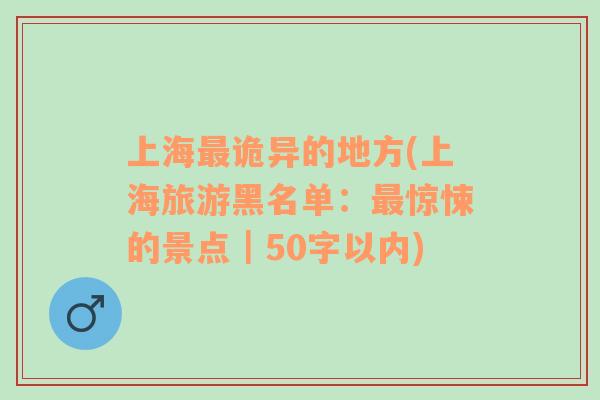 上海最詭異的地方(上海旅游黑名單：最驚悚的景點(diǎn)｜50字以內(nèi))