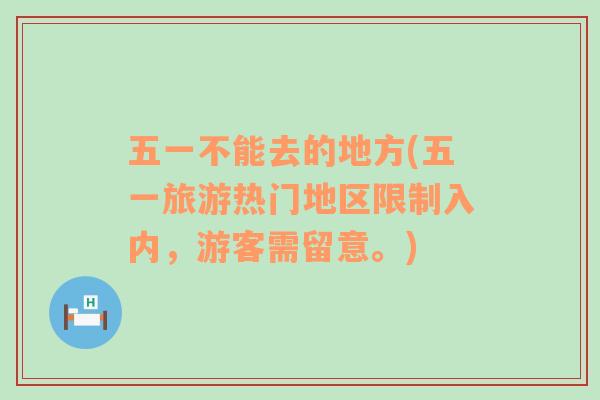 五一不能去的地方(五一旅游熱門地區(qū)限制入內(nèi)，游客需留意。)